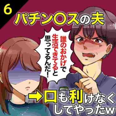 【#6】パチン○スな夫「誰のおかげで生活できてると思ってんだ！」⇒口も利けなくしてやったｗ