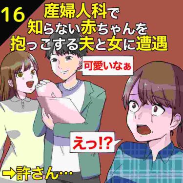 【#16】産婦人科で知らない赤ちゃんを抱っこする夫と女に遭遇⇒私「許さん…」