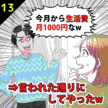 【#13】夫「今月から生活費は月1000円だ！」⇒言われた通りにしてやったｗ