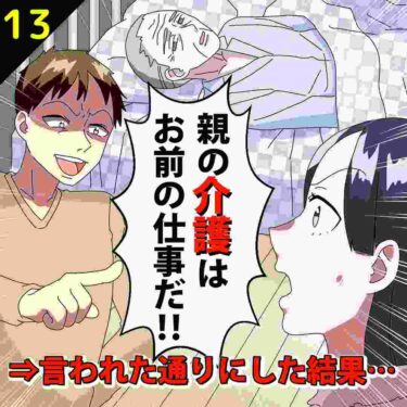 【#13】夫「親の介護はお前の仕事だ！」⇒言われた通りにした結果…