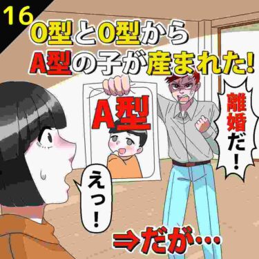 【#16】O型とO型からA型の子供が産まれた！！夫「離婚だ！」⇒だが…