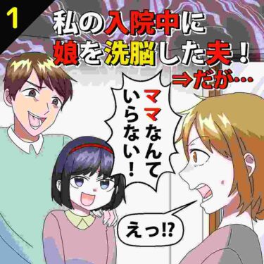 【#1】私の入院中に娘を洗脳した夫！娘「ママなんていらない」⇒だが…