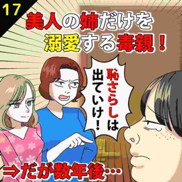 【#17】美人の姉だけを溺愛する毒親「恥さらしは出ていけ！」⇒だが数年後…