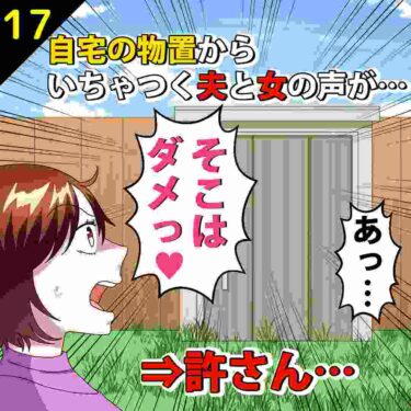 【#17】自宅の物置からいちゃつく夫と女の声が…⇒許さん…