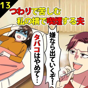 【#13】つわりで苦しむ私の横で喫煙し「嫌なら出ていくぞ！」と脅す夫