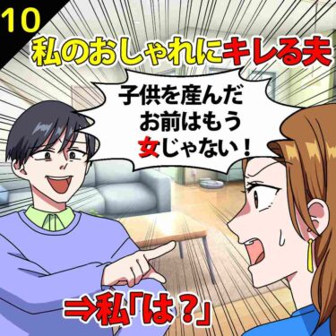 【#10】私のオシャレにキレる夫「子供を産んだお前はもう女じゃない！」⇒私「は？」