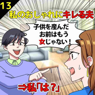 【#13】私のオシャレにキレる夫「子供を産んだお前はもう女じゃない！」⇒私「は？」