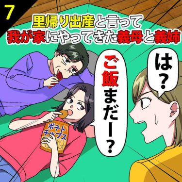 【#7】私と夫の家に里帰り出産と言ってやってきた義母と義姉「ごはんまだ？」⇒私「は？」