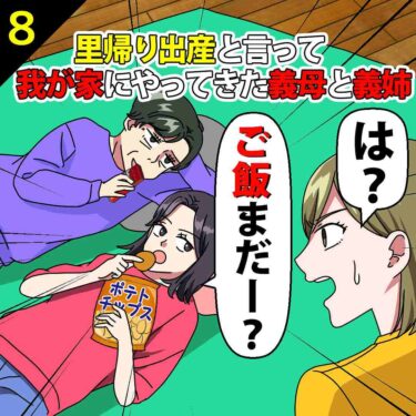 【#8】私と夫の家に里帰り出産と言ってやってきた義母と義姉「ごはんまだ？」⇒私「は？」