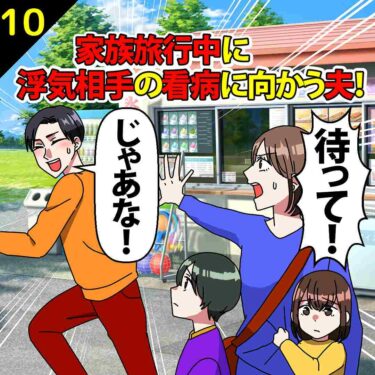 【#10】家族旅行中に浮気相手の看病に向かう夫！「大事な友達が大変なんだ！」⇒私「許さん…」