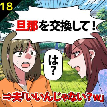 【#18】「旦那を交換して！」としつこいママ友！夫「いいんじゃない？ｗ」⇒私「は？」