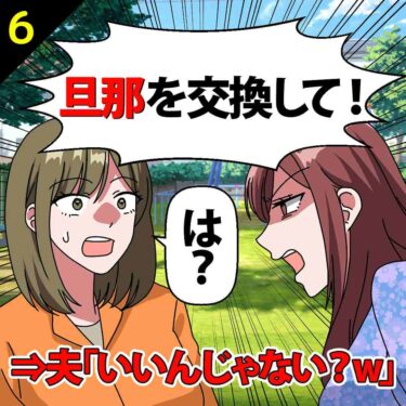 【#6】「旦那を交換して！」としつこいママ友！夫「いいんじゃない？ｗ」⇒私「は？」