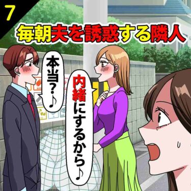 【#7】毎朝夫を誘惑する隣人妻「内緒にするから♪」夫「本当？♪」⇒私「見てたけど…」