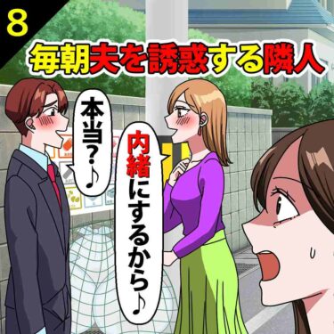 【#8】毎朝夫を誘惑する隣人妻「内緒にするから♪」夫「本当？♪」⇒私「見てたけど…」