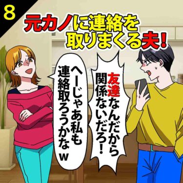 【#8】元カノに連絡を取りまくる夫「友達なんだから関係ないだろ！」⇒私「へー、じゃあ私も連絡取ろうかな？ｗ」