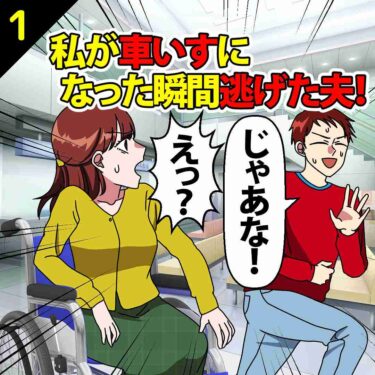 【#1】私が車いすになった瞬間逃げた夫「じゃあな！」⇒私「は？許さん…」