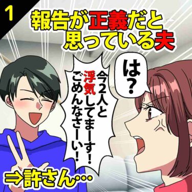 【#1】報告が正義だと思っている夫「今2人と浮気してまーす、ごめんなさーい！」⇒私「は？」