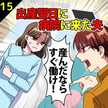 【#15】出産翌日に病院に来た夫「子供を産んだならすぐ働け！」⇒私「…」