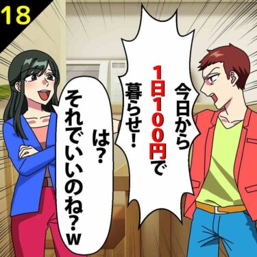 【#18】夫「今日から1日100円で暮らせ！」私「は？それでいいのね？ｗ」