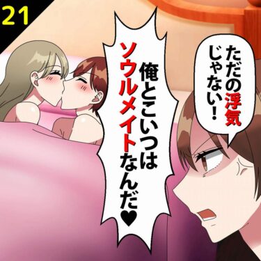 【#21】夫「俺とこいつはソウルメイトなんだ！」私「は？ただの浮気じゃない！」