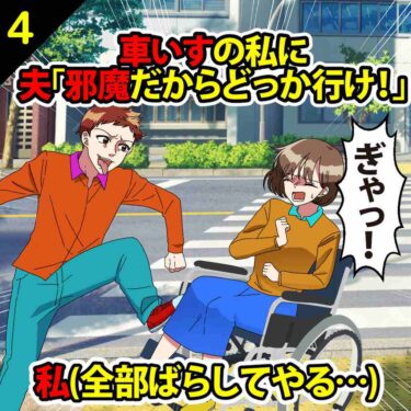 【#4】車いすの私に夫「邪魔だからどっか行け！」⇒私「誰が私をこうしたのか知ってるのよ？」