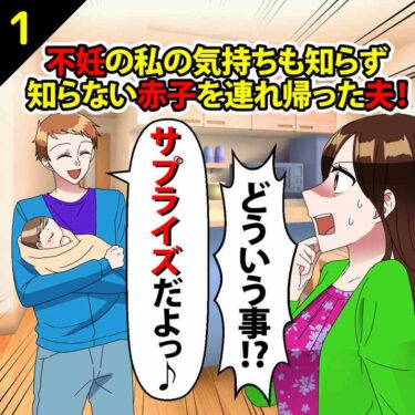 【#1】不妊の私の気持ちも知らず、知らない赤子を連れ帰った夫「サプライズだよ」⇒私「どういう事っ！！」