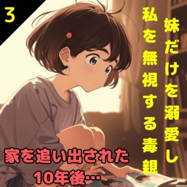 【#3】妹だけを溺愛し私を無視する毒親！家を追い出された10年後…