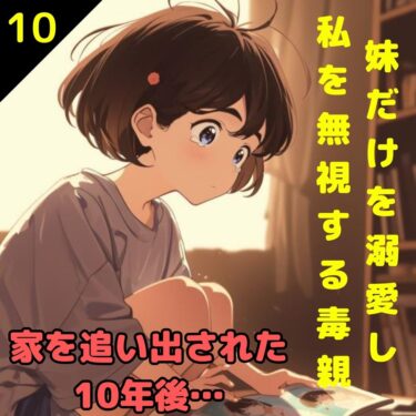 【#10】妹だけを溺愛し私を無視する毒親！家を追い出された10年後…