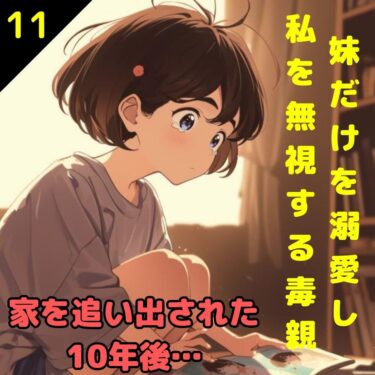 【#11】妹だけを溺愛し私を無視する毒親！家を追い出された10年後…