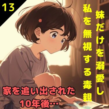 【#13】妹だけを溺愛し私を無視する毒親！家を追い出された10年後…