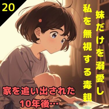 【#20】妹だけを溺愛し私を無視する毒親！家を追い出された10年後…