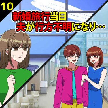 【#10】新婚旅行当日…夫が行方不明になり…⇒浮気相手と旅行に行ったことが発覚！