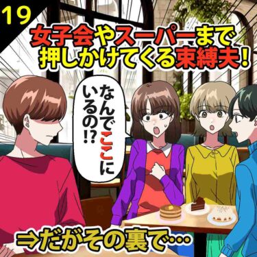 【#19】女子会やスーパーまで押しかけてくる束縛夫！⇒だがその裏で…