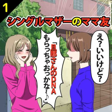 【#1】シングルマザーのママ友「旦那さんのDNA貰っちゃおっかな～♪」⇒私「え？いいけど？」